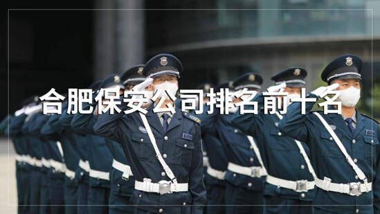 合肥保安公司排名前十的名單，目前正在招聘的有哪些？